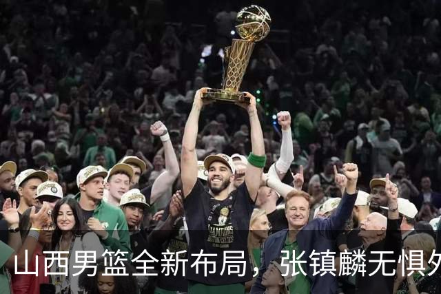 山西男篮全新布局，张镇麟无惧外界压力，全心投入比赛