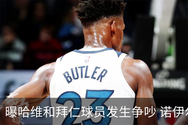 曝哈维和拜仁球员发生争吵 诺伊尔让他闭嘴