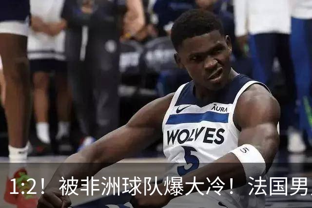 1:2！被非洲球队爆大冷！法国男足上演大热必倒，拿世界杯冠军悬了